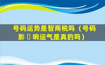 号码运势是智商税吗（号码影 ☘ 响运气是真的吗）